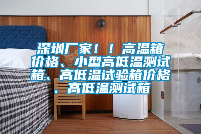 深圳廠家！！高溫箱價(jià)格、小型高低溫測(cè)試箱、高低溫試驗(yàn)箱價(jià)格、高低溫測(cè)試箱