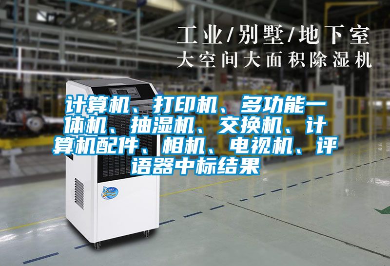 計算機、打印機、多功能一體機、抽濕機、交換機、計算機配件、相機、電視機、評語器中標結(jié)果
