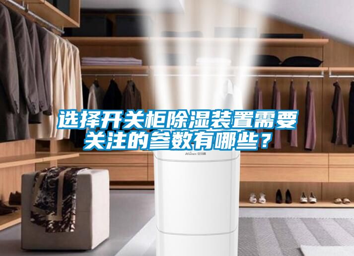 選擇開關柜除濕裝置需要關注的參數有哪些？
