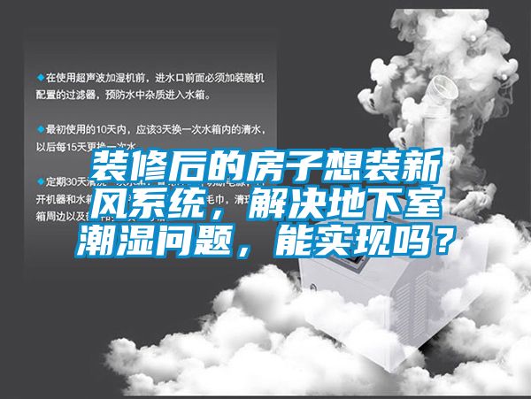 裝修后的房子想裝新風系統，解決地下室潮濕問題，能實現嗎？