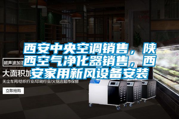 西安中央空調銷售，陜西空氣凈化器銷售，西安家用新風設備安裝