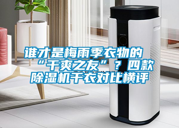 誰才是梅雨季衣物的“干爽之友”？四款除濕機干衣對比橫評