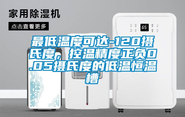 最低溫度可達-120攝氏度，控溫精度正負0.05攝氏度的低溫恒溫槽