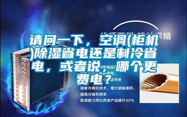 請問一下，空調(柜機)除濕省電還是制冷省電，或者說，哪個更費電？