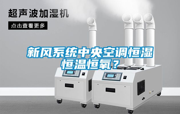 新風系統中央空調恒濕恒溫恒氧？