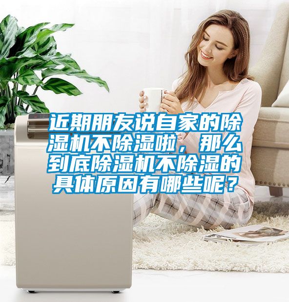 近期朋友說自家的除濕機(jī)不除濕啦，那么到底除濕機(jī)不除濕的具體原因有哪些呢？