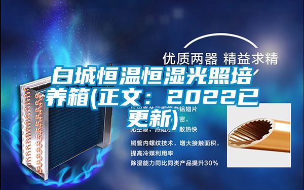 白城恒溫恒濕光照培養箱(正文：2022已更新)