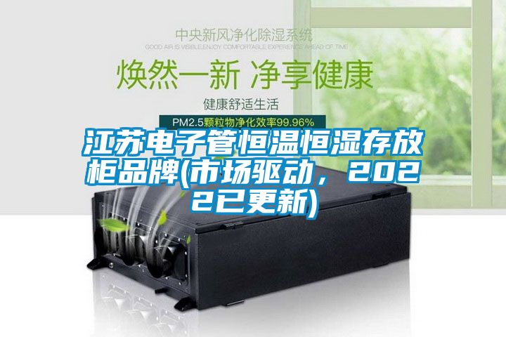 江蘇電子管恒溫恒濕存放柜品牌(市場驅(qū)動，2022已更新)