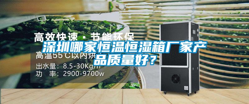 深圳哪家恒溫恒濕箱廠家產品質量好？