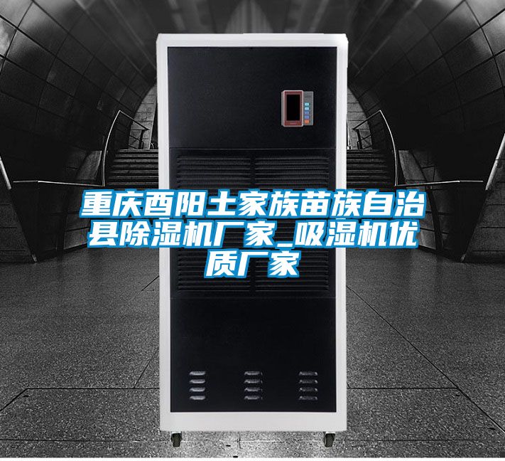 重慶酉陽(yáng)土家族苗族自治縣除濕機(jī)廠家_吸濕機(jī)優(yōu)質(zhì)廠家