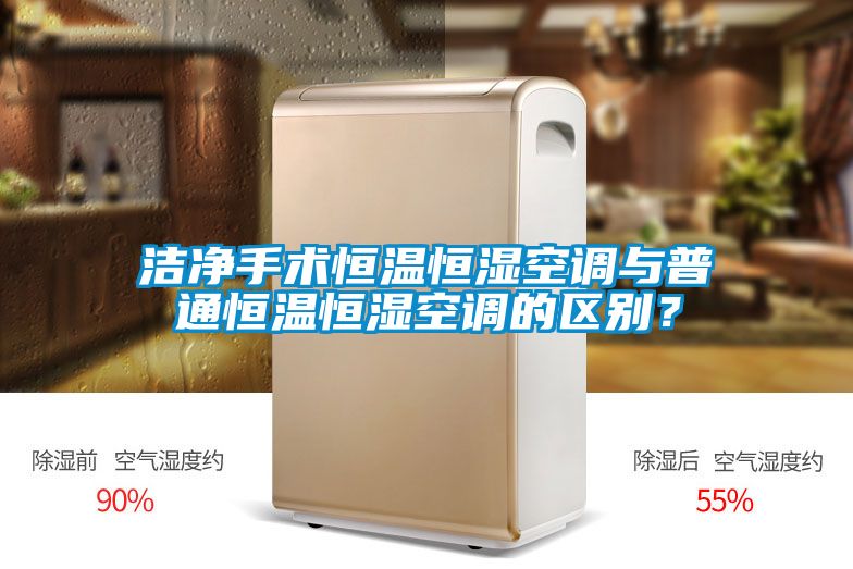 潔凈手術(shù)恒溫恒濕空調(diào)與普通恒溫恒濕空調(diào)的區(qū)別？