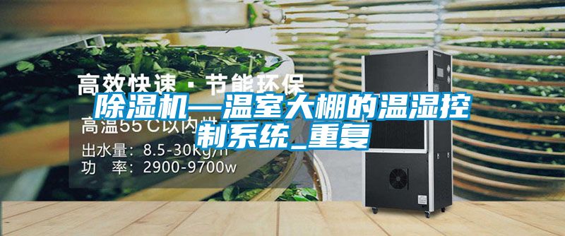 除濕機—溫室大棚的溫濕控制系統_重復