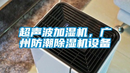 超聲波加濕機，廣州防潮除濕機設備