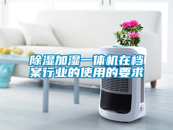 除濕加濕一體機在檔案行業的使用的要求