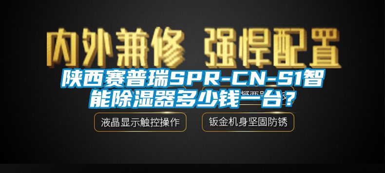 陜西賽普瑞SPR-CN-S1智能除濕器多少錢一臺(tái)？