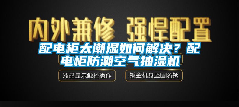 配電柜太潮濕如何解決？配電柜防潮空氣抽濕機