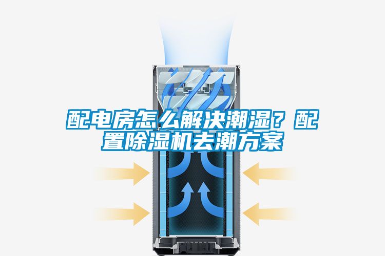 配電房怎么解決潮濕？配置除濕機(jī)去潮方案