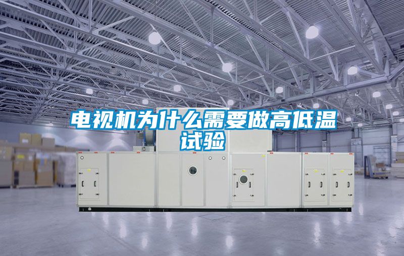 電視機(jī)為什么需要做高低溫試驗