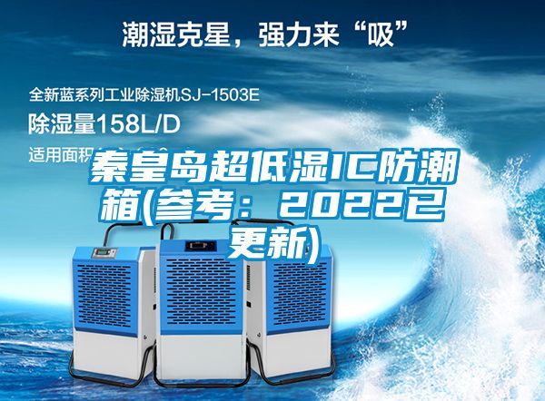 秦皇島超低濕IC防潮箱(參考：2022已更新)