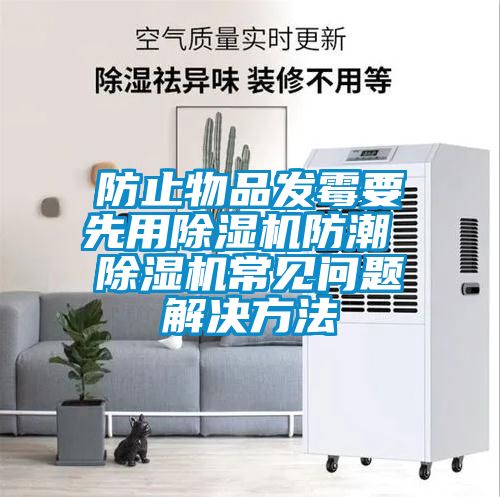 防止物品發霉要先用除濕機防潮 除濕機常見問題解決方法