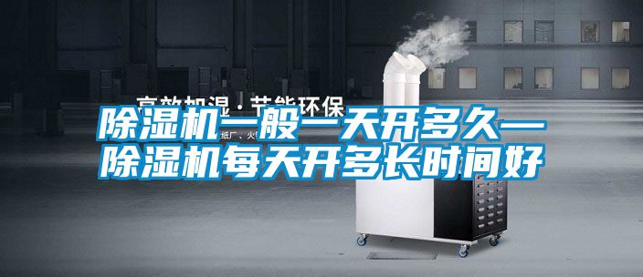 除濕機一般一天開多久—除濕機每天開多長時間好