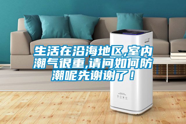 生活在沿海地區,室內潮氣很重,請問如何防潮呢先謝謝了！