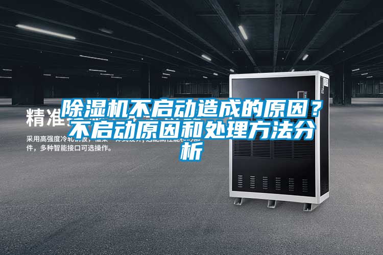 除濕機不啟動造成的原因？不啟動原因和處理方法分析
