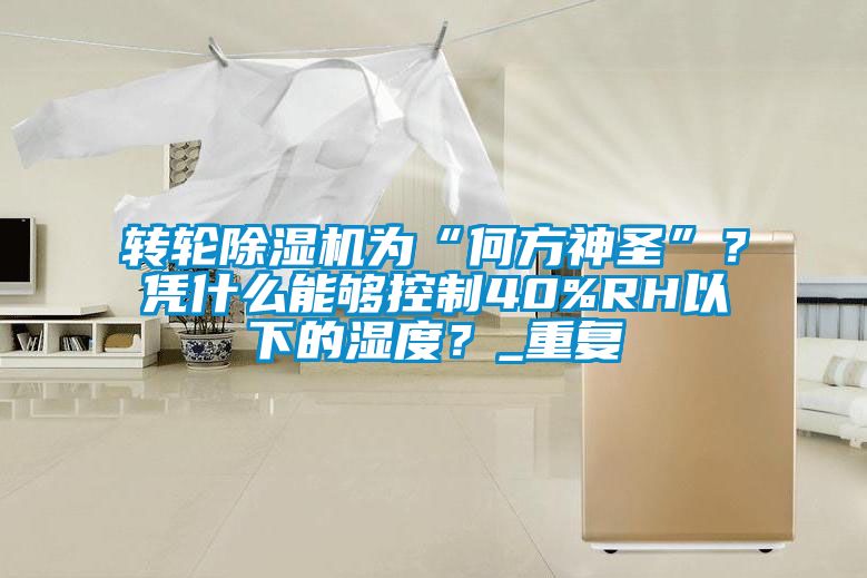 轉(zhuǎn)輪除濕機(jī)為“何方神圣”？憑什么能夠控制40%RH以下的濕度？_重復(fù)