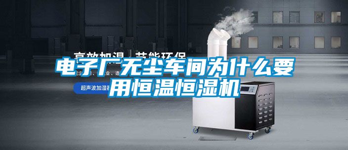 電子廠無塵車間為什么要用恒溫恒濕機