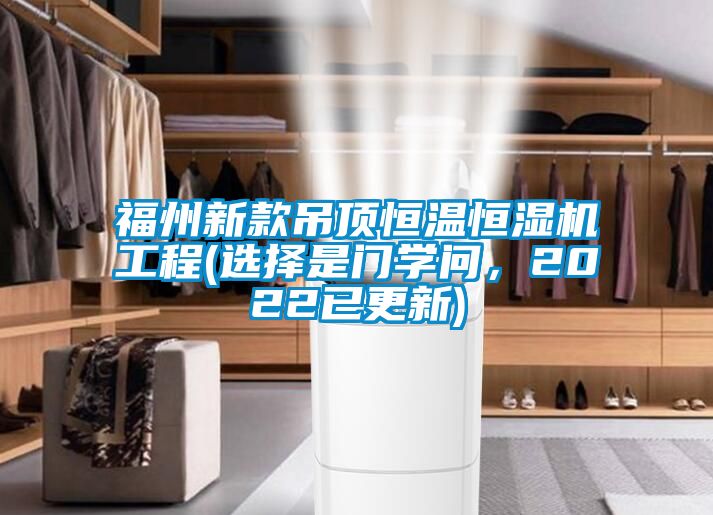 福州新款吊頂恒溫恒濕機工程(選擇是門學問，2022已更新)