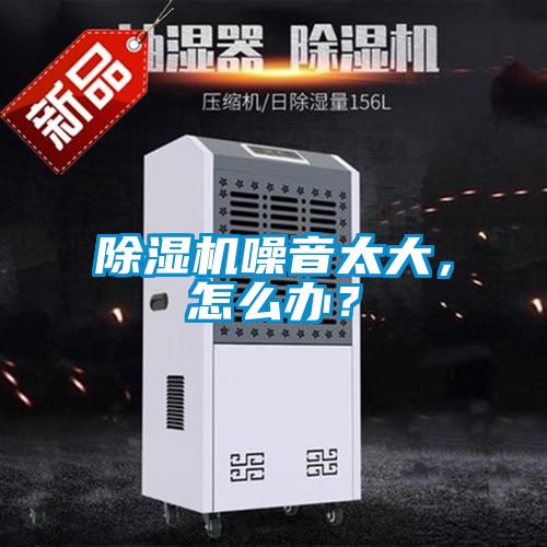 除濕機(jī)噪音太大，怎么辦？