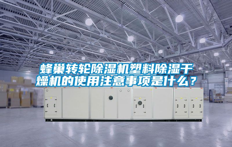 蜂巢轉(zhuǎn)輪除濕機(jī)塑料除濕干燥機(jī)的使用注意事項(xiàng)是什么？