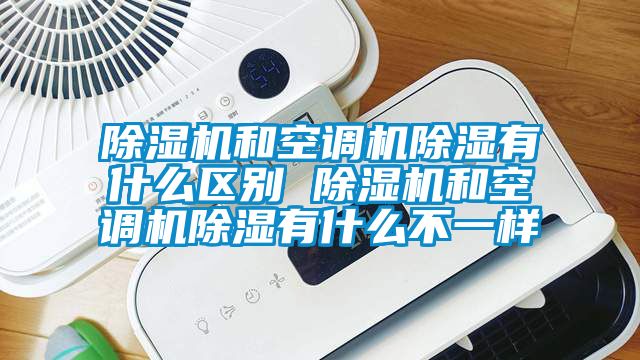 除濕機和空調機除濕有什么區別 除濕機和空調機除濕有什么不一樣