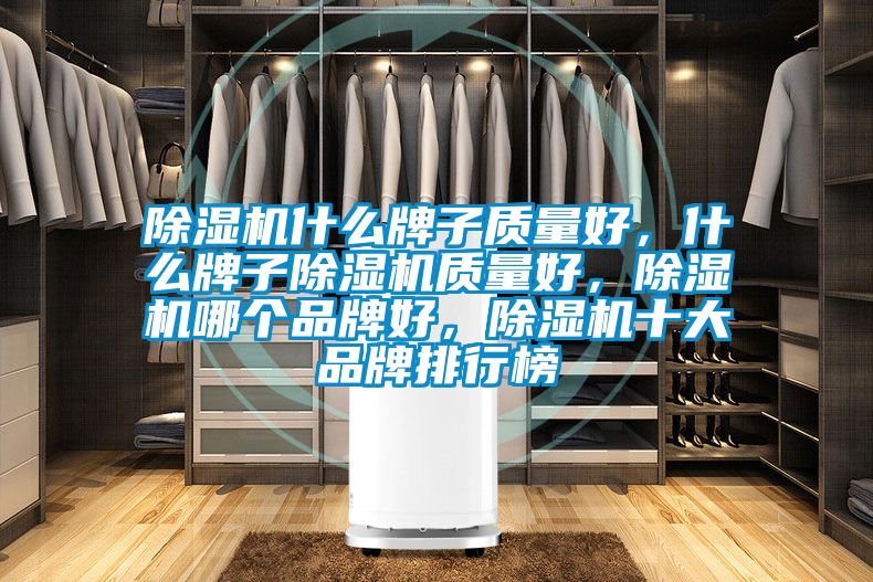 除濕機什么牌子質量好，什么牌子除濕機質量好，除濕機哪個品牌好，除濕機十大品牌排行榜