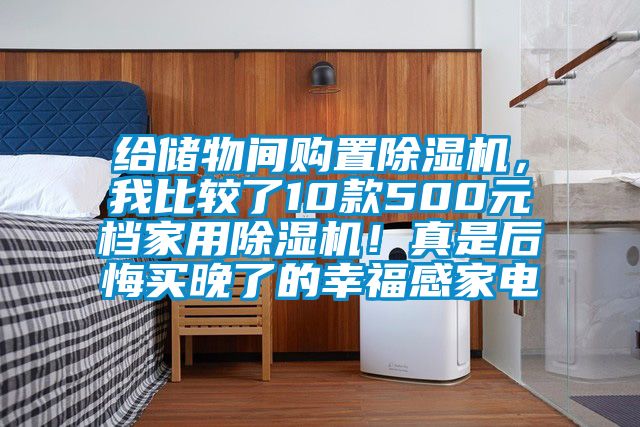 給儲物間購置除濕機(jī)，我比較了10款500元檔家用除濕機(jī)！真是后悔買晚了的幸福感家電