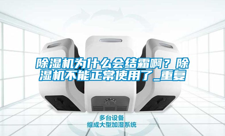 除濕機為什么會結(jié)霜?。砍凉駲C不能正常使用了_重復(fù)