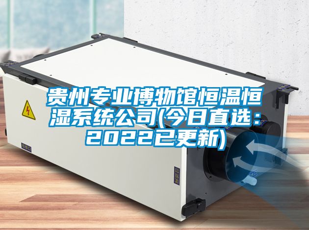 貴州專業博物館恒溫恒濕系統公司(今日直選：2022已更新)