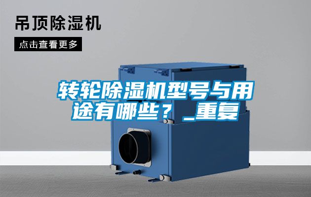 轉(zhuǎn)輪除濕機(jī)型號(hào)與用途有哪些？_重復(fù)