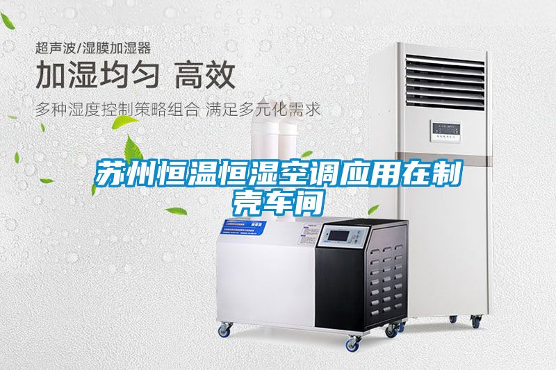 蘇州恒溫恒濕空調(diào)應用在制殼車間