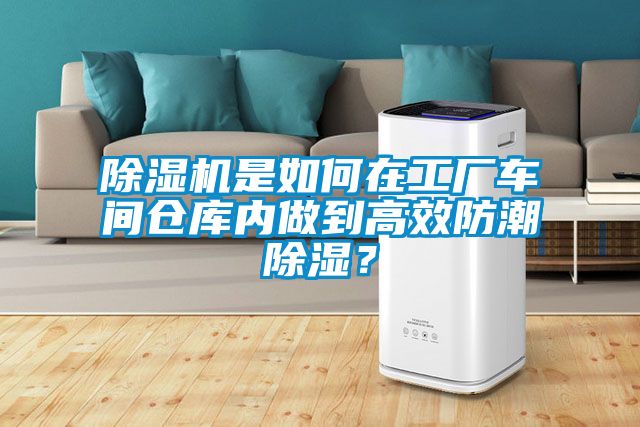 除濕機是如何在工廠車間倉庫內做到高效防潮除濕？