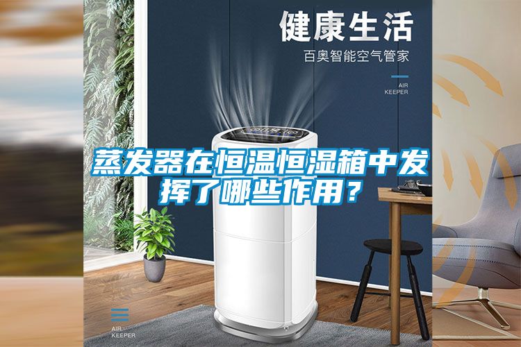 蒸發器在恒溫恒濕箱中發揮了哪些作用？