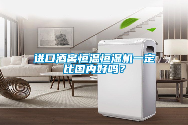 進口酒窖恒溫恒濕機一定比國內好嗎？