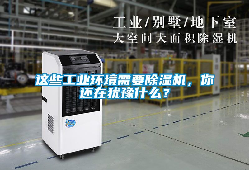 這些工業環境需要除濕機，你還在猶豫什么？