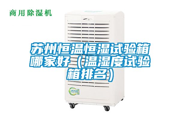 蘇州恒溫恒濕試驗(yàn)箱哪家好（溫濕度試驗(yàn)箱排名）