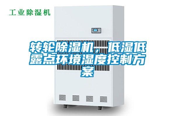 轉輪除濕機，低濕低露點環境濕度控制方案