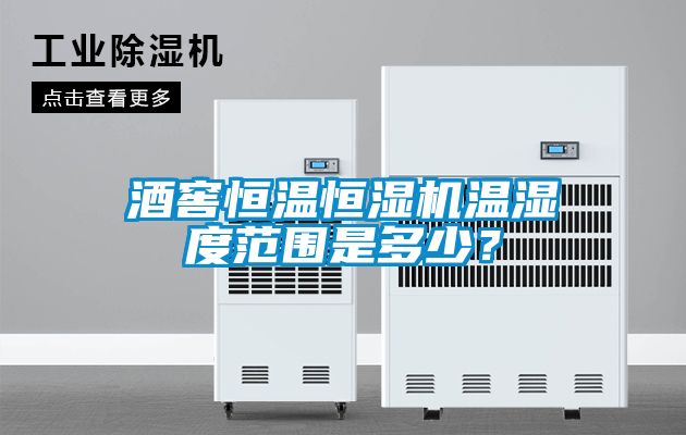 酒窖恒溫恒濕機溫濕度范圍是多少？