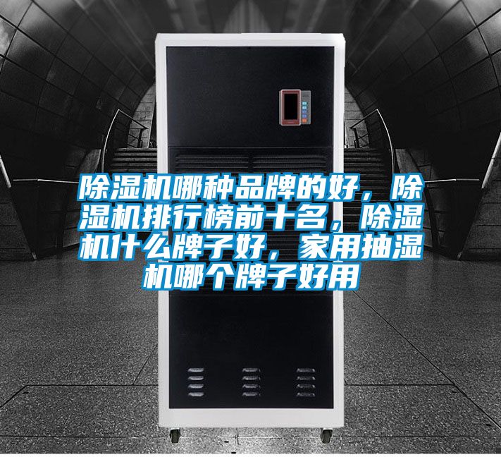 除濕機(jī)哪種品牌的好，除濕機(jī)排行榜前十名，除濕機(jī)什么牌子好，家用抽濕機(jī)哪個(gè)牌子好用