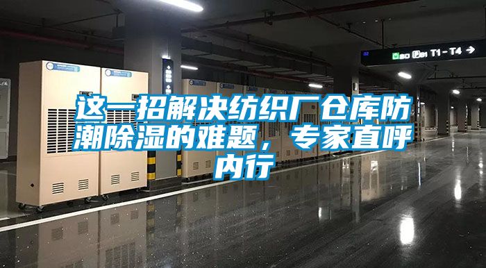 這一招解決紡織廠倉庫防潮除濕的難題，專家直呼內(nèi)行
