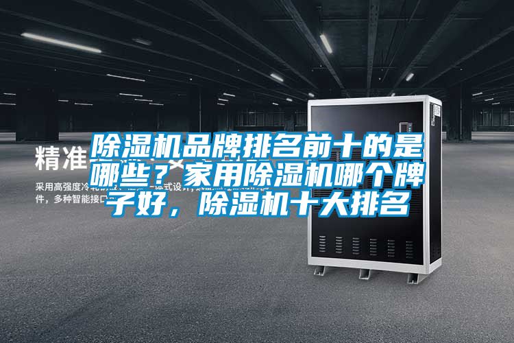 除濕機品牌排名前十的是哪些？家用除濕機哪個牌子好，除濕機十大排名