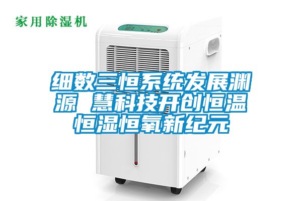 細數三恒系統發展淵源 慧科技開創恒溫恒濕恒氧新紀元